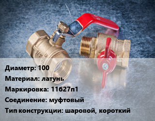 Кран металлический 100 латунь 11б27п1 муфтовый шаровой, короткий, вода, пар, Ру16, шт цена от 5940 Тг / шт, где купить, условия доставки в Кызылорде и Кызылординской области